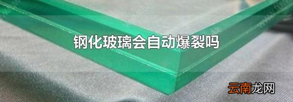 钢化玻璃会自动爆裂吗