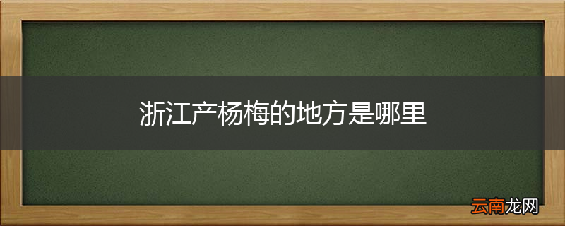浙江产杨梅的地方是哪里