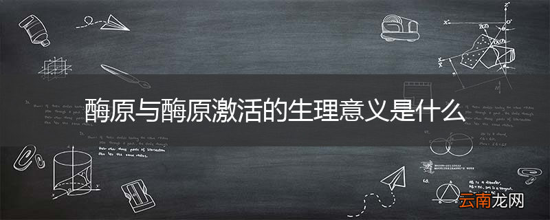 酶原与酶原激活的生理意义是什么