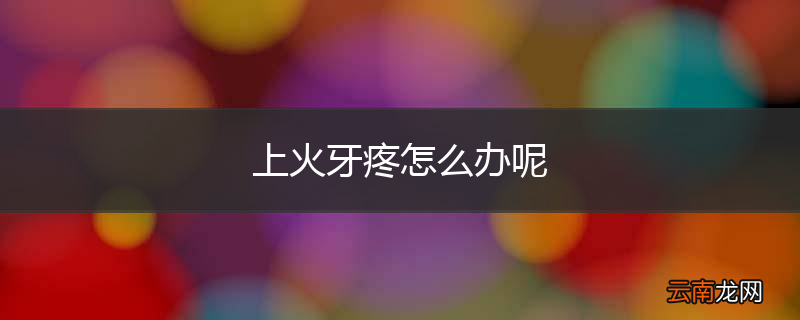 上火牙疼怎么办呢