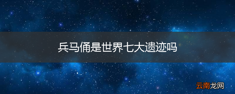 兵马俑是世界七大遗迹吗