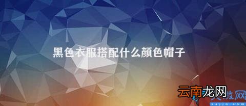 如何正确搭配黑色衣服和帽子 黑色衣服搭配什么颜色帽子