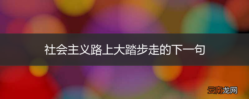 社会主义路上大踏步走的下一句