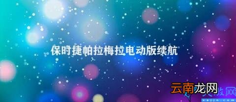 保时捷帕拉梅拉电动版续航 保时捷帕拉梅拉电动版续航