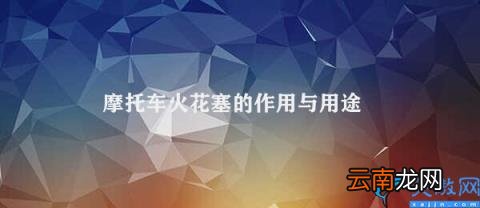 摩托车火花塞的重要性 摩托车火花塞的作用与用途