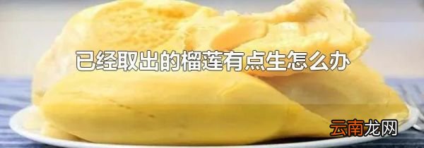 已经取出的榴莲有点生怎么办