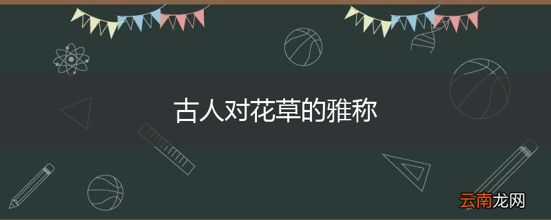古人对花草的雅称
