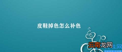 如何有效解决皮鞋掉色问题 皮鞋掉色怎么补色