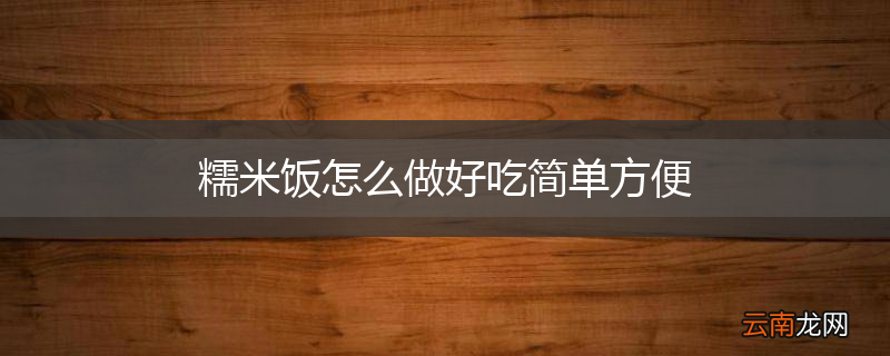 糯米饭怎么做好吃简单方便