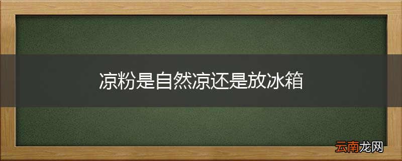凉粉是自然凉还是放冰箱