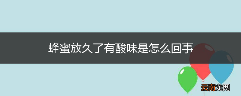 蜂蜜放久了有酸味是怎么回事