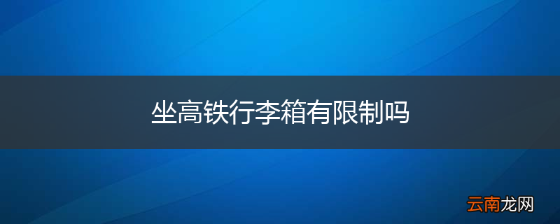坐高铁行李箱有限制吗