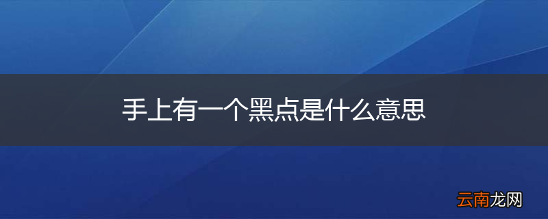 手上有一个黑点是什么意思