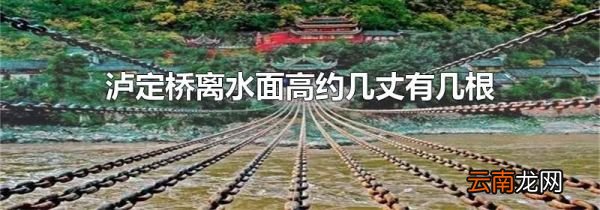 泸定桥离水面高约几丈有几根铁索
