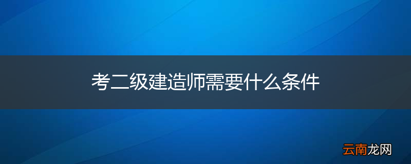 考二级建造师需要什么条件