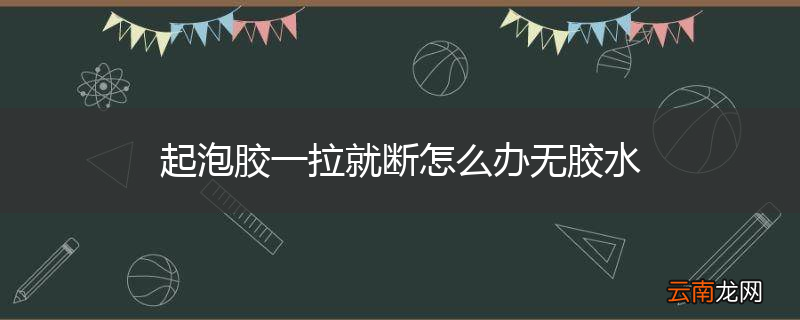 起泡胶一拉就断怎么办无胶水