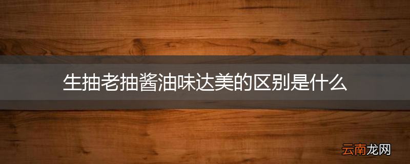 生抽老抽酱油味达美的区别是什么