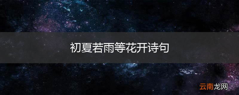 初夏若雨等花开诗句