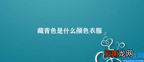 藏青色的使用及其效果 藏青色是什么颜色衣服