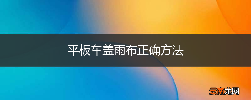 平板车盖雨布正确方法
