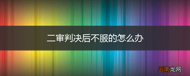 二审判决后不服的怎么办