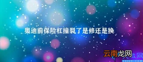 奥迪前保险杠破损如何处理 奥迪前保险杠撞裂了是修还是换新的