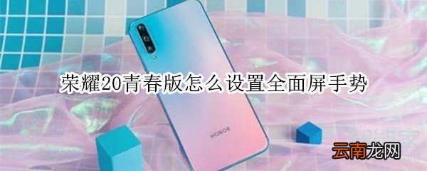 荣耀20青春版怎么设置全面屏手势
