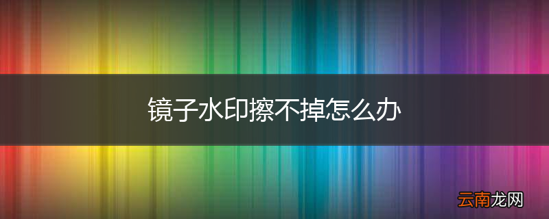 镜子水印擦不掉怎么办