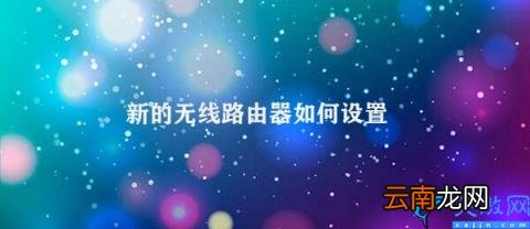 无线路由器的设置步骤 新的无线路由器如何设置