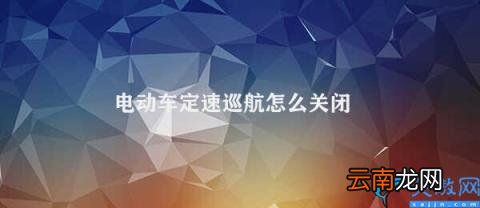 如何关闭电动车定速巡航 电动车定速巡航怎么关闭