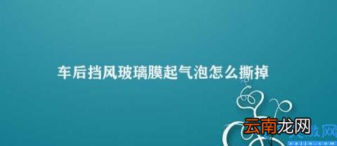 车后挡风玻璃膜如何去除 车后挡风玻璃膜起气泡怎么撕掉