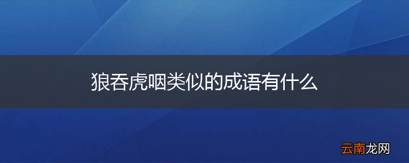 狼吞虎咽类似的成语有什么