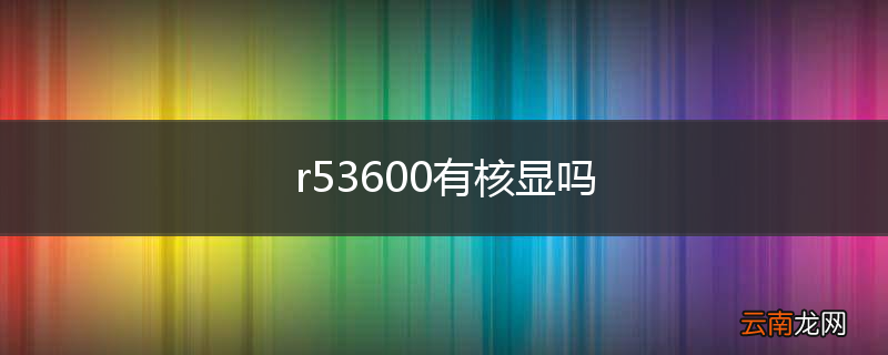r53600有核显吗