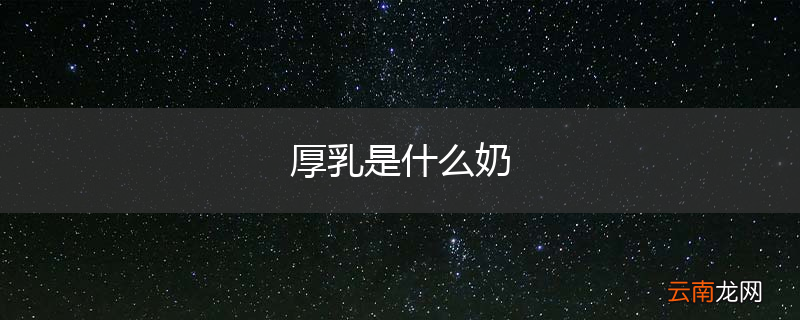 厚乳是什么奶
