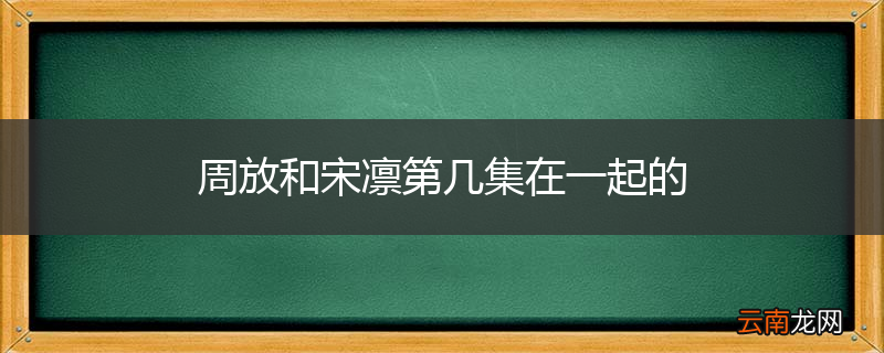 周放和宋凛第几集在一起的