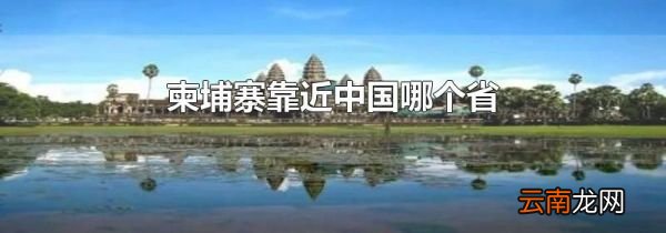 柬埔寨靠近中国哪个省