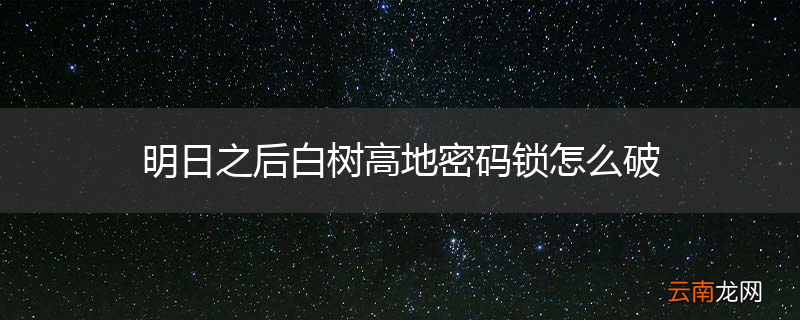 明日之后白树高地密码锁怎么破