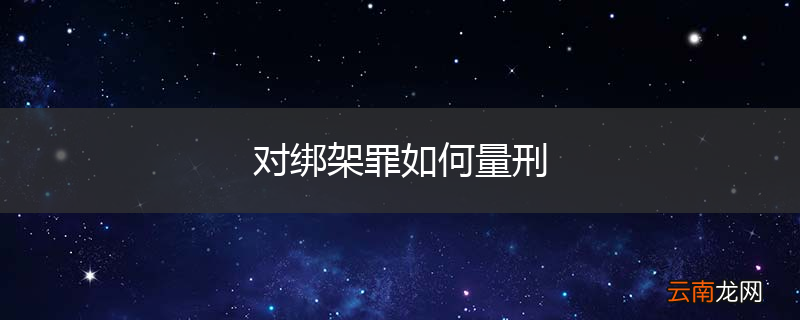 对绑架罪如何量刑