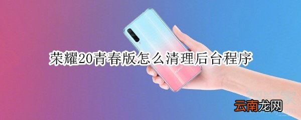 荣耀20青春版怎么清理后台程序