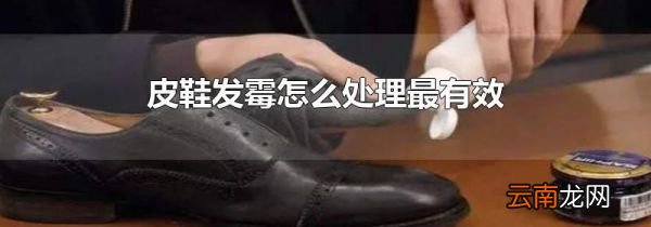 皮鞋发霉怎么处理最有效