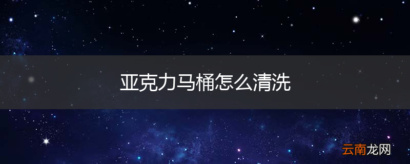 亚克力马桶怎么清洗