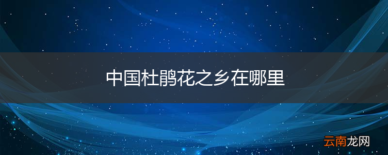 中国杜鹃花之乡在哪里