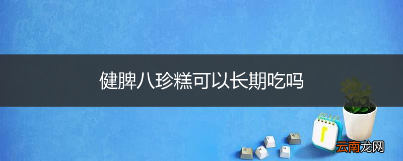 健脾八珍糕可以长期吃吗