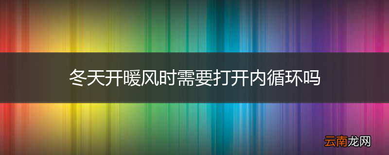 冬天开暖风时需要打开内循环吗