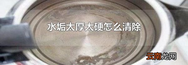 水垢太厚太硬怎么清除