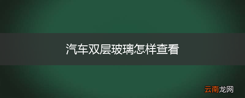 汽车双层玻璃怎样查看