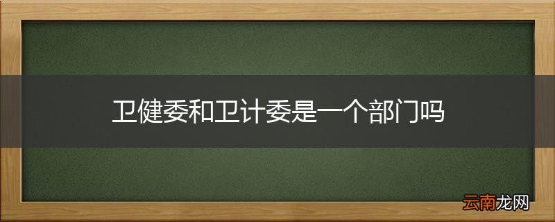 卫健委和卫计委是一个部门吗
