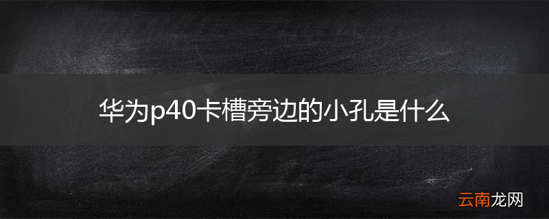 华为p40卡槽旁边的小孔是什么