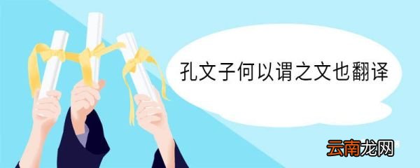 孔文子何以谓之文也翻译 孔文子何以谓之文也意思