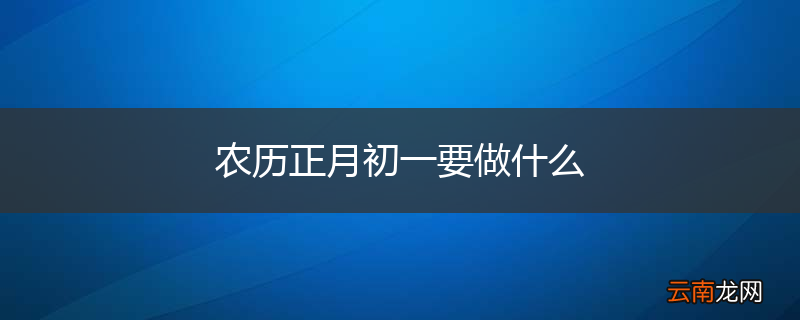 农历正月初一要做什么